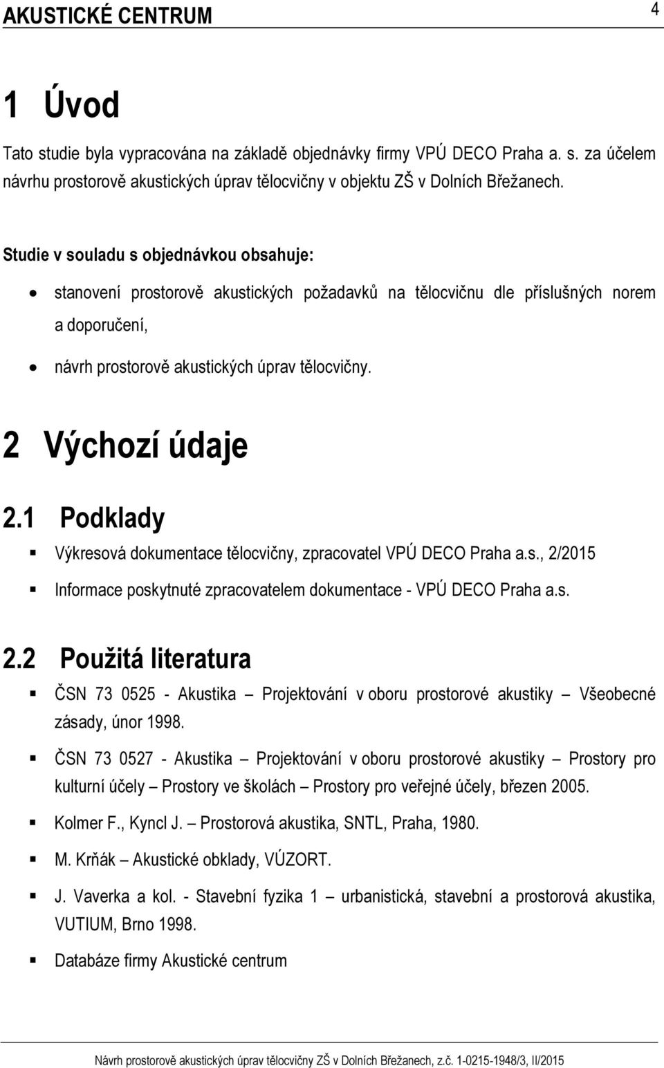 1 Podklady Výkresová dokumentace tělocvičny, zpracovatel VPÚ DECO Praha a.s., 2/2015 Informace poskytnuté zpracovatelem dokumentace - VPÚ DECO Praha a.s. 2.2 Použitá literatura ČSN 73 0525 - Akustika Projektování v oboru prostorové akustiky Všeobecné zásady, únor 1998.