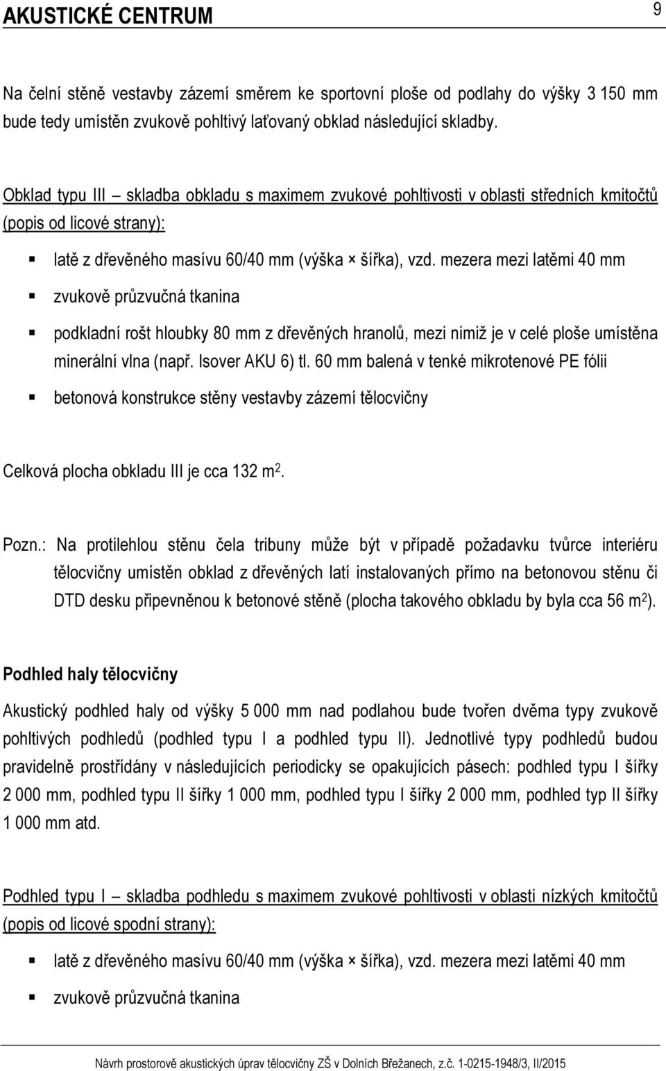 mezera mezi latěmi 40 mm zvukově průzvučná tkanina podkladní rošt hloubky 80 mm z dřevěných hranolů, mezi nimiž je v celé ploše umístěna minerální vlna (např. Isover AKU 6) tl.