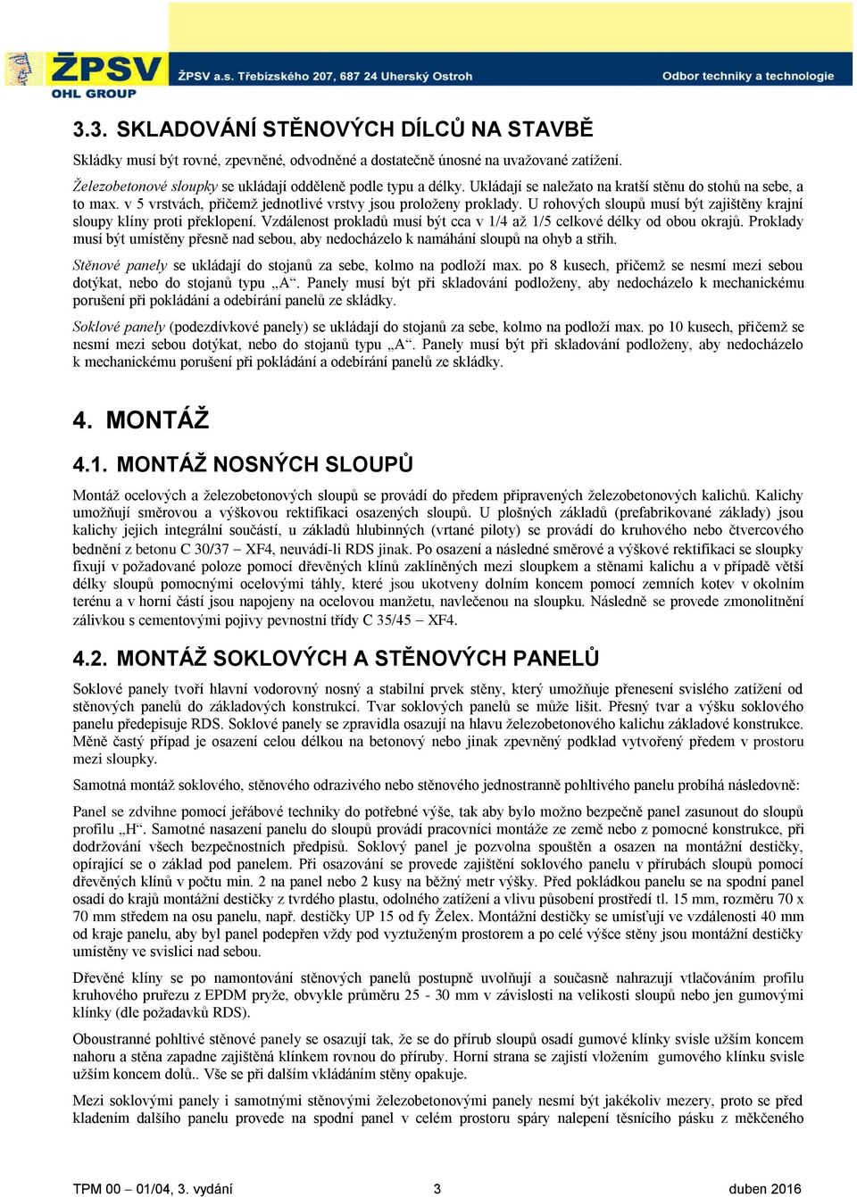 U rohových sloupů musí být zajištěny krajní sloupy klíny proti překlopení. Vzdálenost prokladů musí být cca v 1/4 aţ 1/5 celkové délky od obou okrajů.