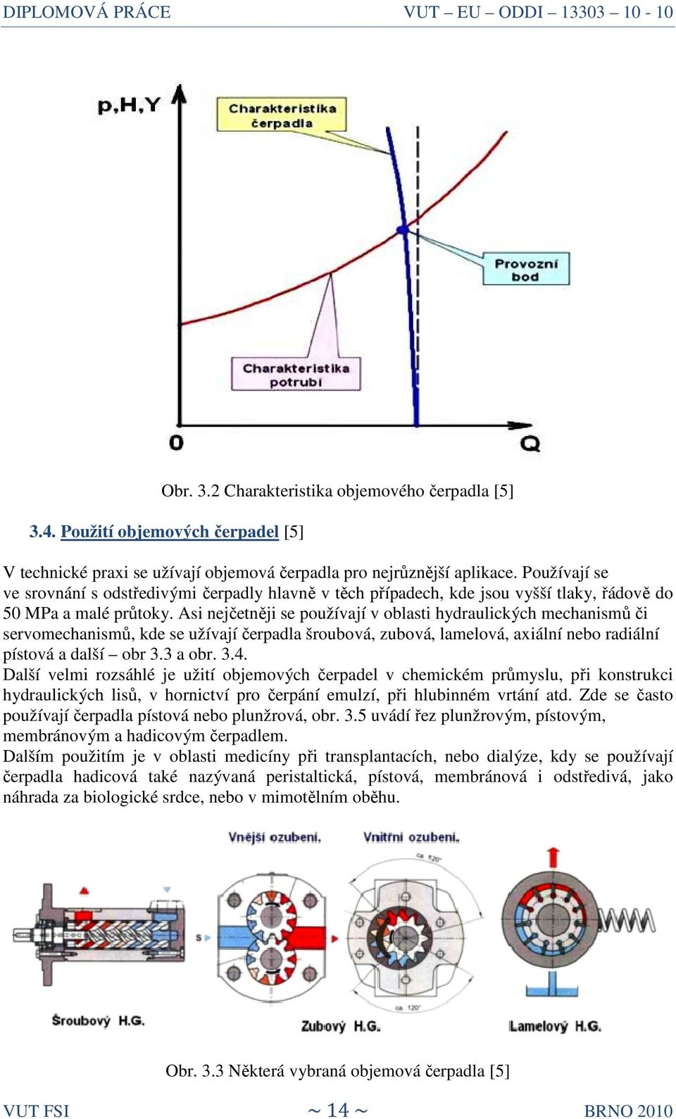 Asi nejčetněji ji se používají v oblasti hydraulických mechanismů či servomechanismů, kde se užívají čerpadla šroubová, zubová, lamelová, axiální nebo radiální pístová a další obr 3.3 a obr. 3.4.