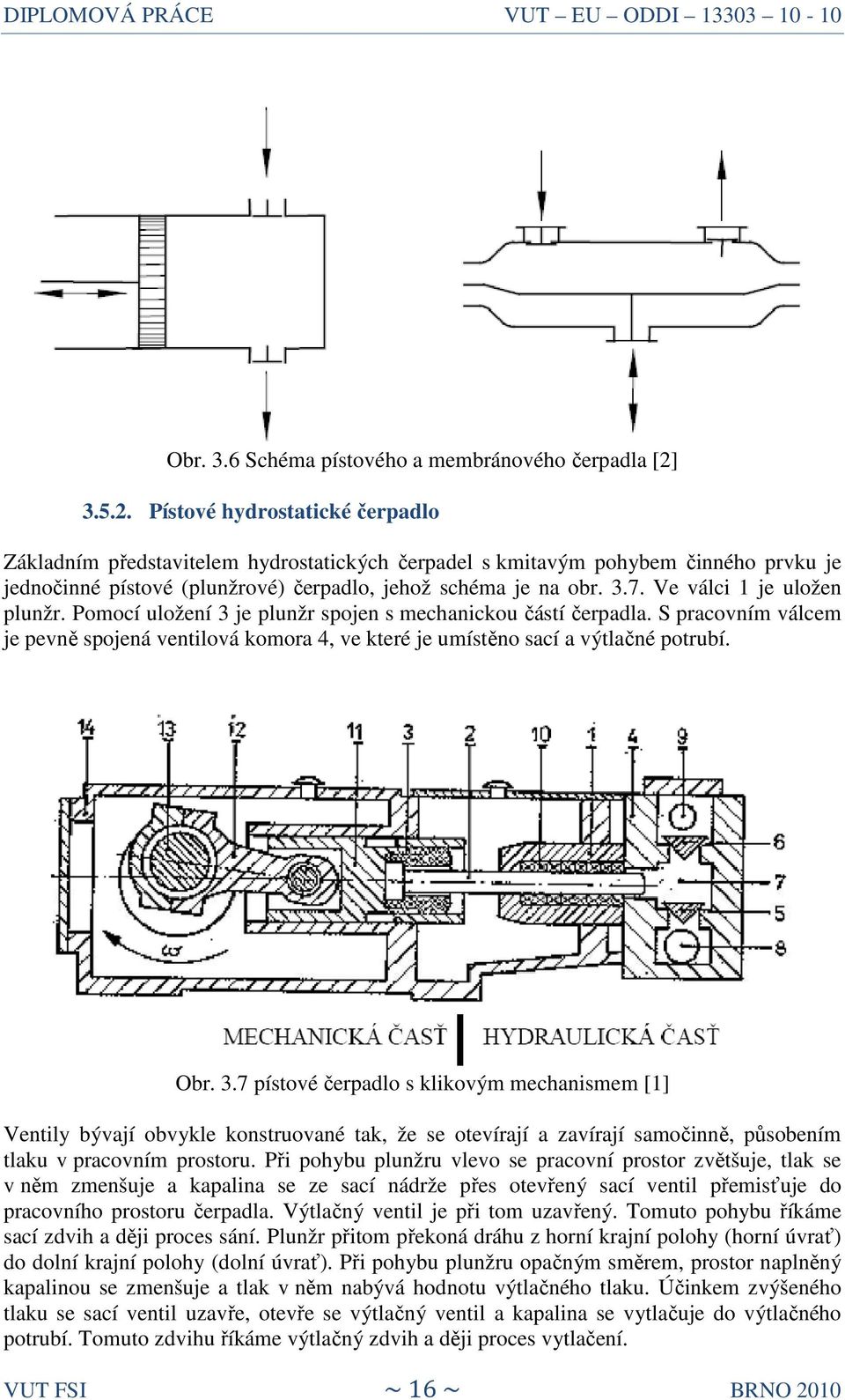 Ve válci 1 je uložen plunžr. Pomocí uložení 3 je plunžr spojen s mechanickou částí čerpadla. S pracovním válcem je pevně spojená ventilová komora 4, ve které je umístěno sací a výtlačné potrubí. Obr.