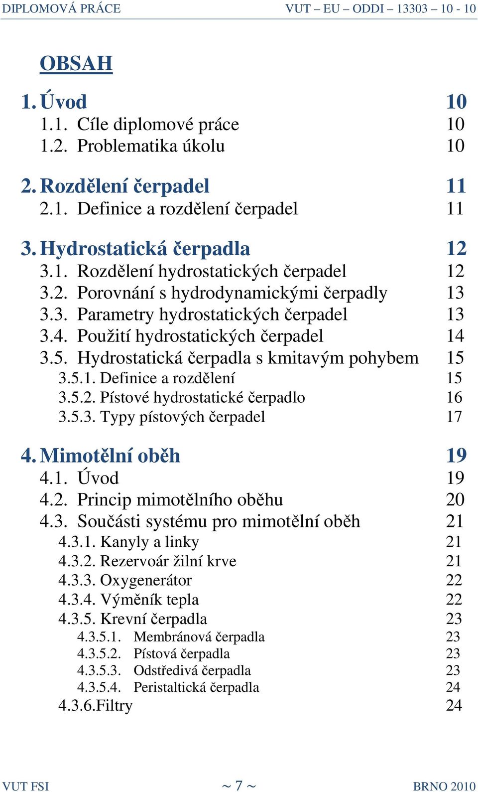 5.2. Pístové hydrostatické čerpadlo 16 3.5.3. Typy pístových čerpadel 17 4. Mimotělní oběh 19 4.1. Úvod 19 4.2. Princip mimotělního oběhu 20 4.3. Součásti systému pro mimotělní oběh 21 4.3.1. Kanyly a linky 21 4.