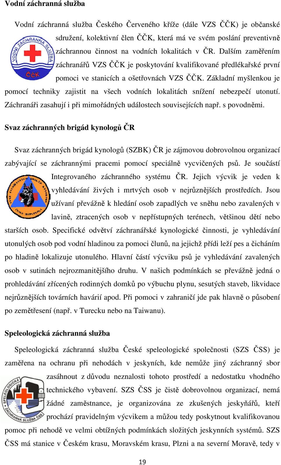 Základní myšlenkou je pomocí techniky zajistit na všech vodních lokalitách snížení nebezpečí utonutí. Záchranáři zasahují i při mimořádných událostech souvisejících např. s povodněmi.