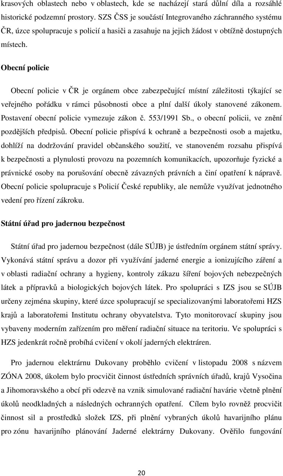 Obecní policie Obecní policie v ČR je orgánem obce zabezpečující místní záležitosti týkající se veřejného pořádku v rámci působnosti obce a plní další úkoly stanovené zákonem.