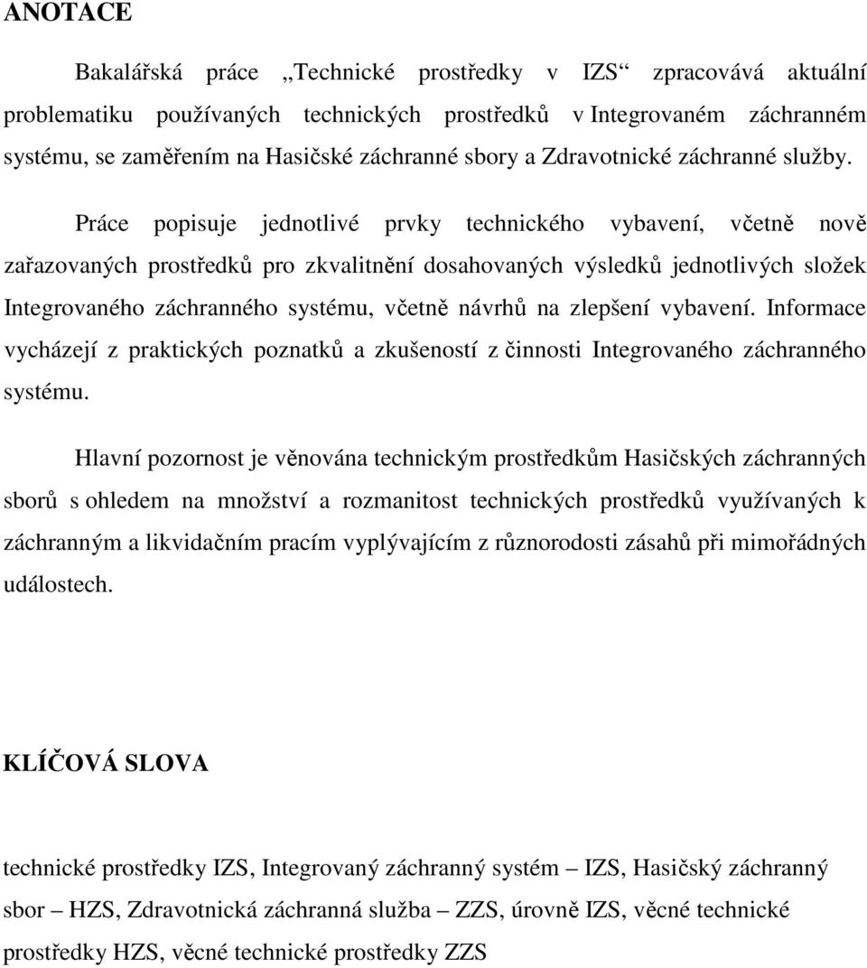 Práce popisuje jednotlivé prvky technického vybavení, včetně nově zařazovaných prostředků pro zkvalitnění dosahovaných výsledků jednotlivých složek Integrovaného záchranného systému, včetně návrhů na