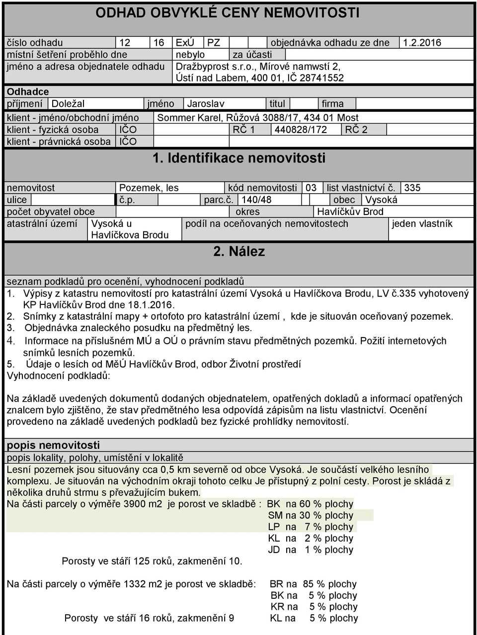 28741552 Odhadce příjmení Doležal jméno Jaroslav titul firma klient - jméno/obchodní jméno Sommer Karel, Růžová 3088/17, 434 01 Most klient - fyzická osoba IČO RČ 1 440828/172 RČ 2 klient - právnická