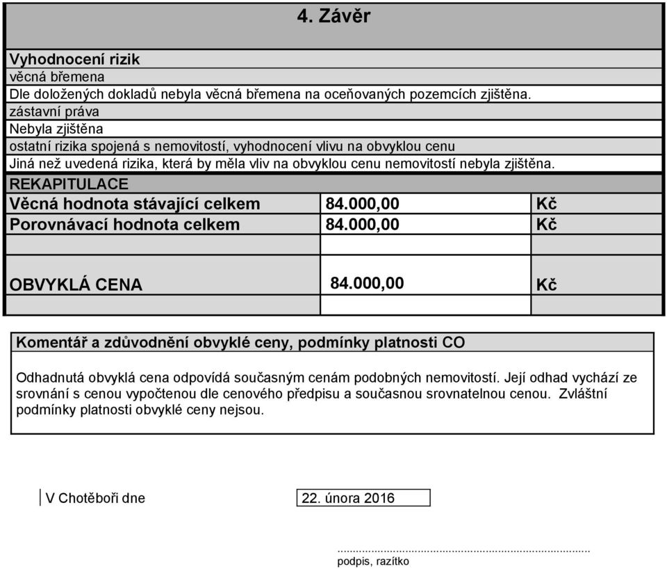 zjištěna. REKAPITULACE Věcná hodnota stávající celkem 84.000,00 Porovnávací hodnota celkem 84.000,00 OBVYKLÁ CENA 84.