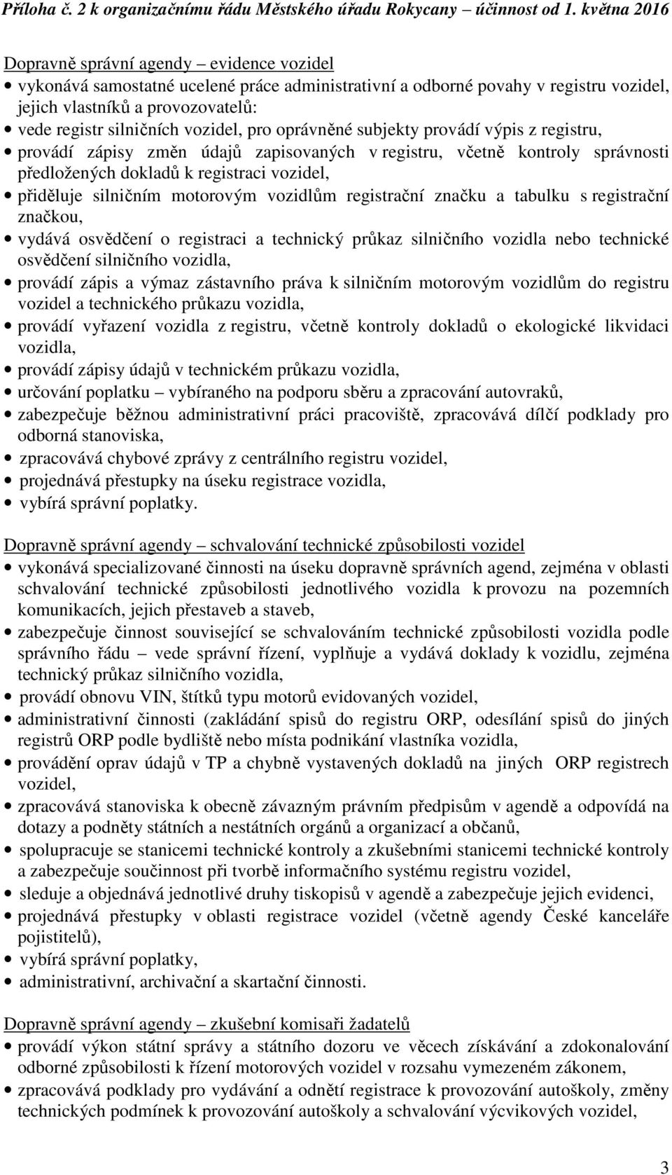 vozidlům registrační značku a tabulku s registrační značkou, vydává osvědčení o registraci a technický průkaz silničního vozidla nebo technické osvědčení silničního vozidla, provádí zápis a výmaz