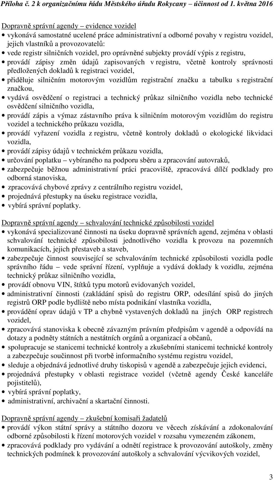 vozidlům registrační značku a tabulku s registrační značkou, vydává osvědčení o registraci a technický průkaz silničního vozidla nebo technické osvědčení silničního vozidla, provádí zápis a výmaz