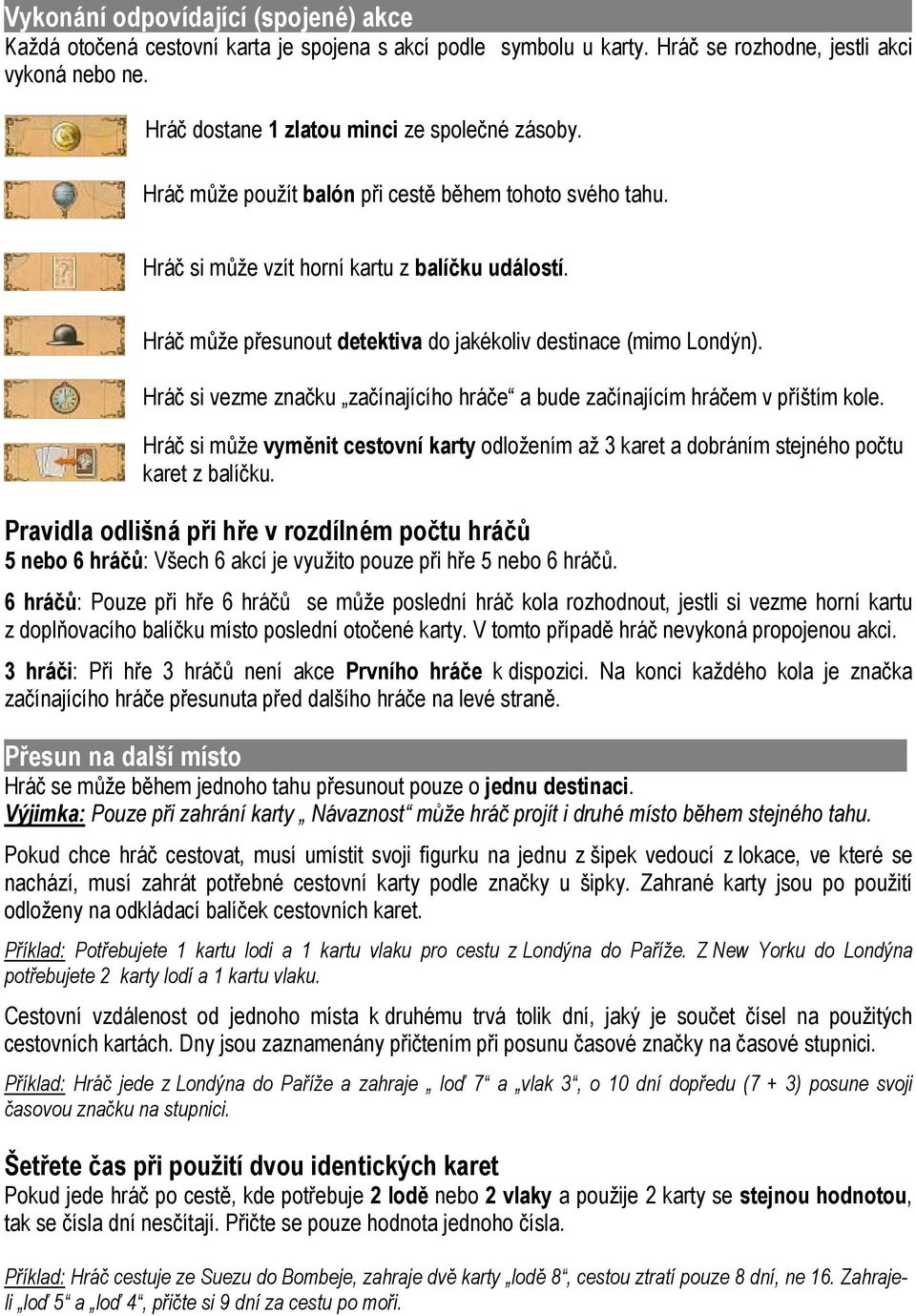 Hráč může přesunout detektiva do jakékoliv destinace (mimo Londýn). Hráč si vezme značku začínajícího hráče a bude začínajícím hráčem v příštím kole.