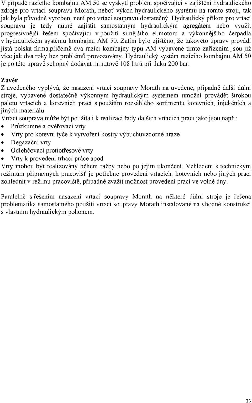 Hydraulický příkon pro vrtací soupravu je tedy nutné zajistit samostatným hydraulickým agregátem nebo využít progresivnější řešení spočívající v použití silnějšího el.