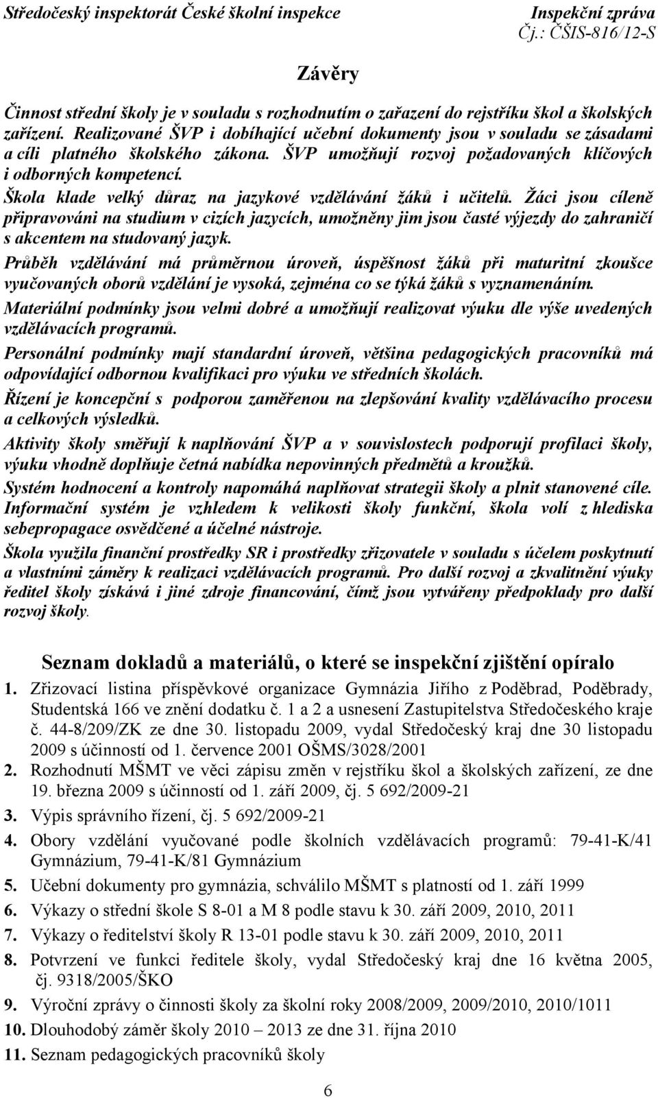 Škola klade velký důraz na jazykové vzdělávání žáků i učitelů. Žáci jsou cíleně připravováni na studium v cizích jazycích, umožněny jim jsou časté výjezdy do zahraničí s akcentem na studovaný jazyk.