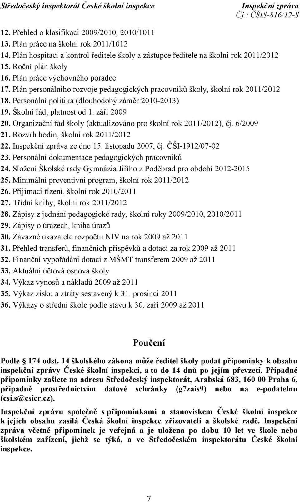 září 2009 20. Organizační řád školy (aktualizováno pro školní rok 2011/2012), čj. 6/2009 21. Rozvrh hodin, školní rok 2011/2012 22. ze dne 15. listopadu 2007, čj. ČŠI-1912/07-02 23.
