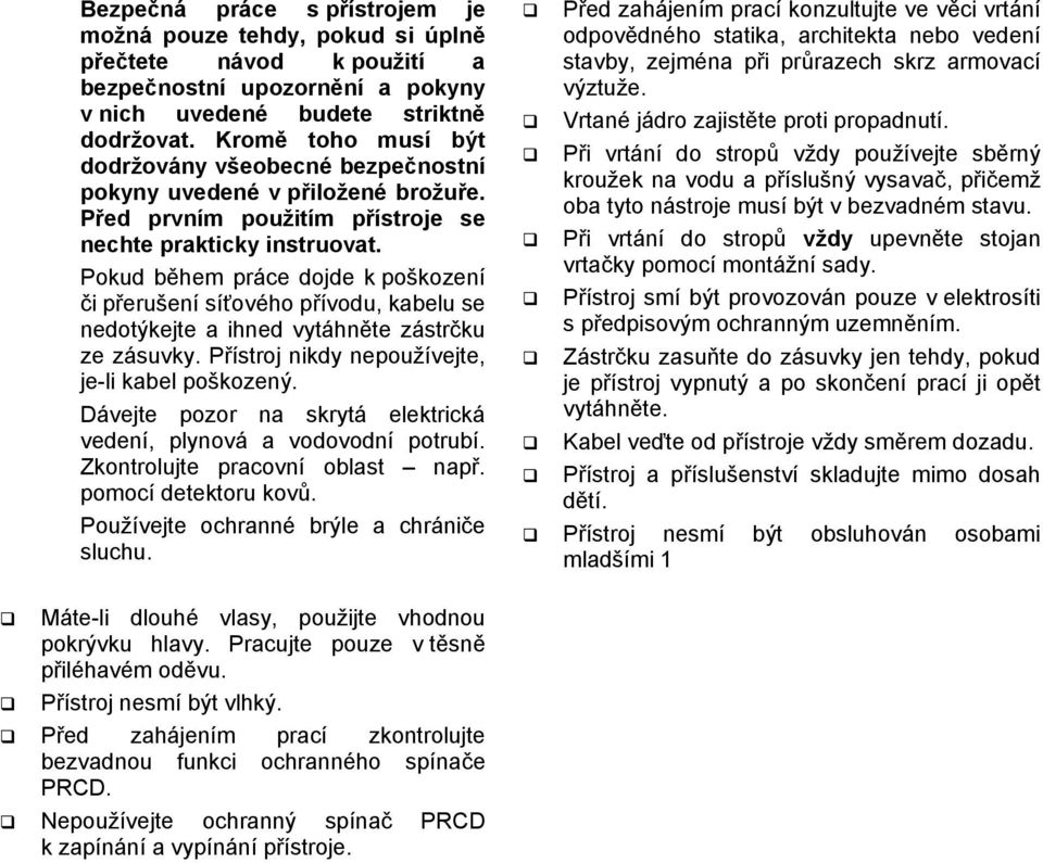 Pokud během práce dojde k poškození či přerušení síťového přívodu, kabelu se nedotýkejte a ihned vytáhněte zástrčku ze zásuvky. Přístroj nikdy nepoužívejte, je-li kabel poškozený.