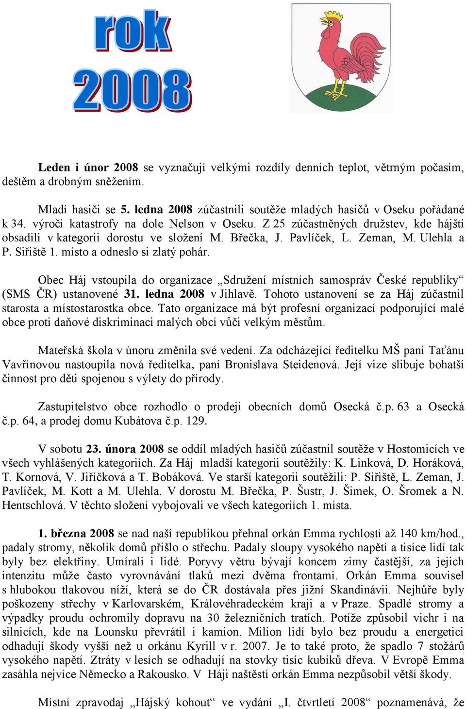 místo a odneslo si zlatý pohár. Obec Háj vstoupila do organizace Sdružení místních samospráv České republiky (SMS ČR) ustanovené 31. ledna 2008 v Jihlavě.