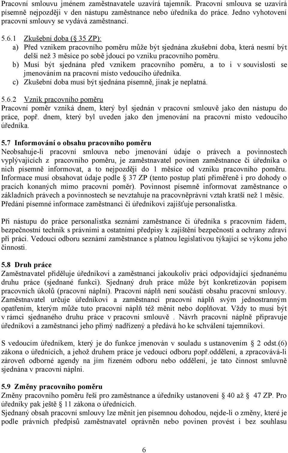 1 Zkušební doba ( 35 ZP): a) Před vznikem pracovního poměru může být sjednána zkušební doba, která nesmí být delší než 3 měsíce po sobě jdoucí po vzniku pracovního poměru.