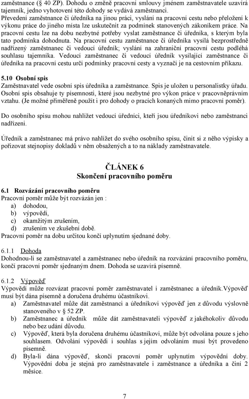 Na pracovní cestu lze na dobu nezbytné potřeby vyslat zaměstnance či úředníka, s kterým byla tato podmínka dohodnuta.