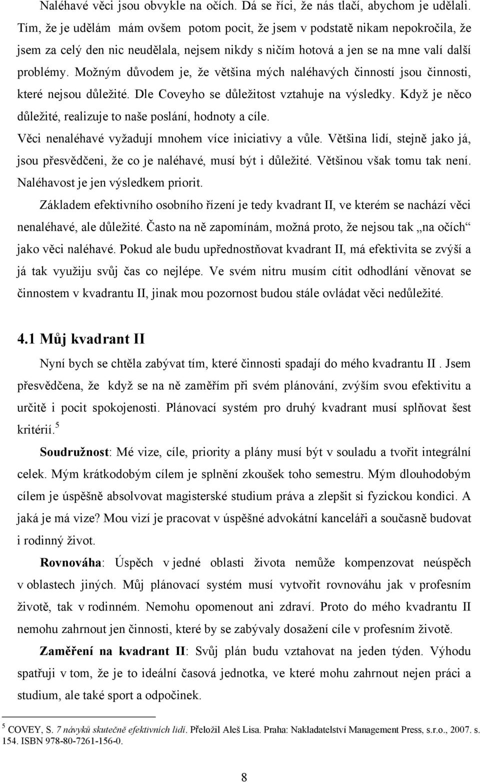 Možným důvodem je, že většina mých naléhavých činností jsou činnosti, které nejsou důležité. Dle Coveyho se důležitost vztahuje na výsledky.