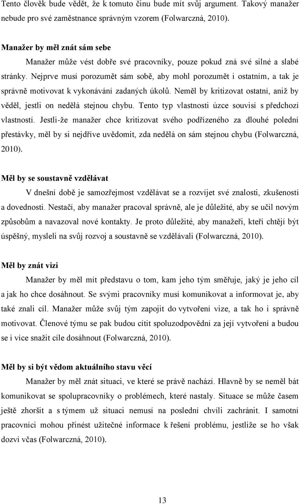 Nejprve musí porozumět sám sobě, aby mohl porozumět i ostatním, a tak je správně motivovat k vykonávání zadaných úkolů. Neměl by kritizovat ostatní, aniž by věděl, jestli on nedělá stejnou chybu.