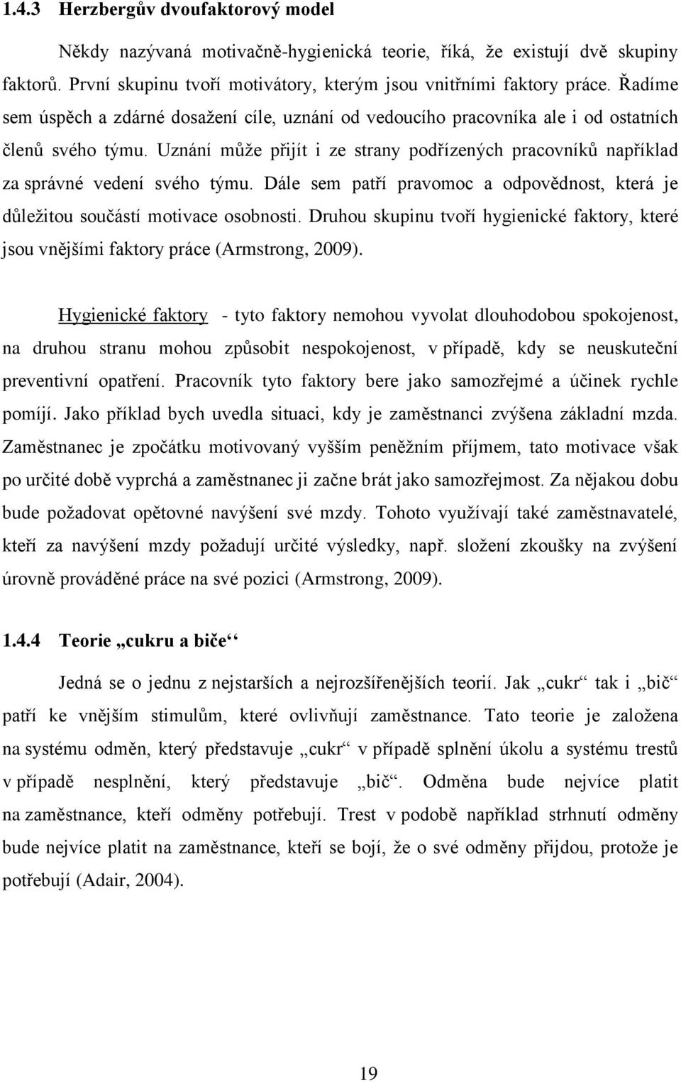 Uznání může přijít i ze strany podřízených pracovníků například za správné vedení svého týmu. Dále sem patří pravomoc a odpovědnost, která je důležitou součástí motivace osobnosti.