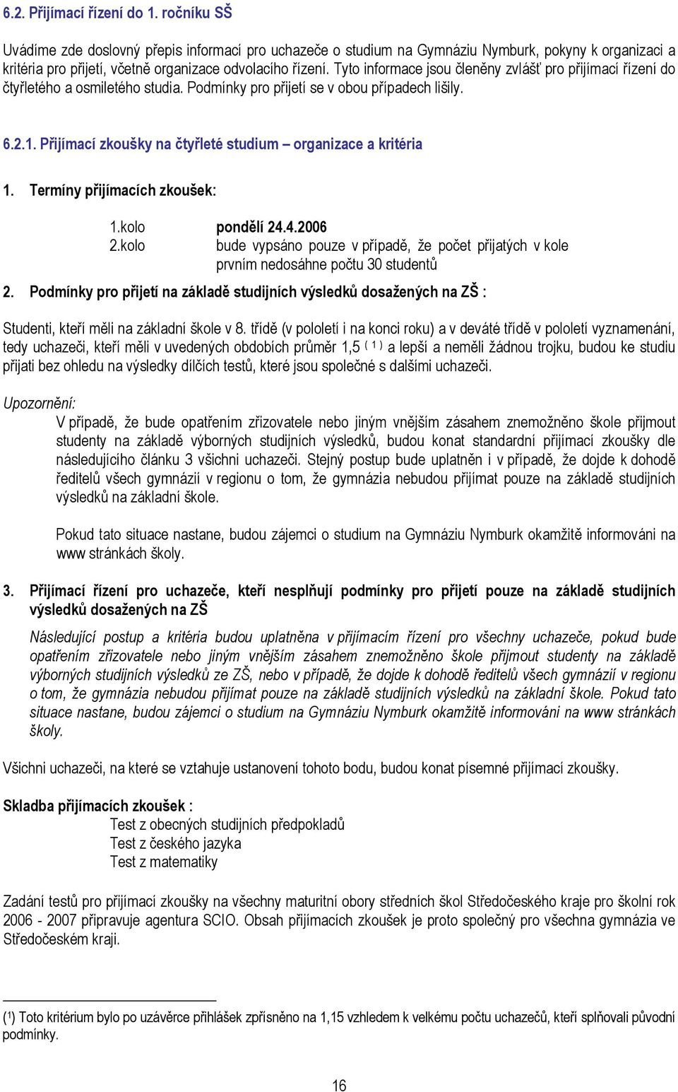 Tyto informace jsou členěny zvlášť pro přijímací řízení do čtyřletého a osmiletého studia. Podmínky pro přijetí se v obou případech lišily. 6.2.1.