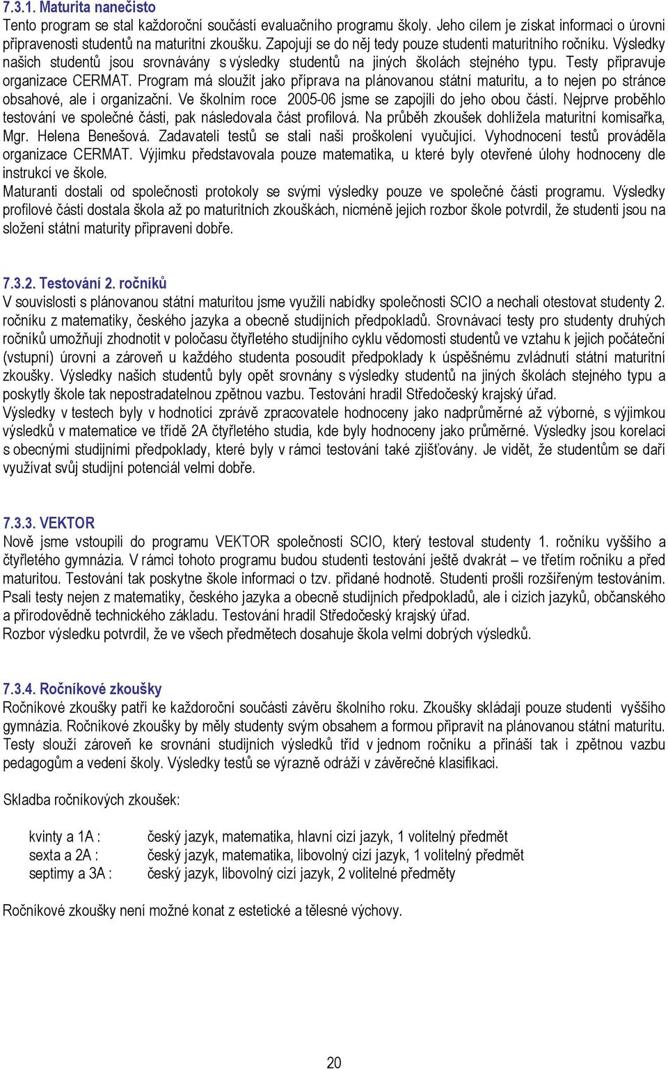 Program má sloužit jako příprava na plánovanou státní maturitu, a to nejen po stránce obsahové, ale i organizační. Ve školním roce 2005-06 jsme se zapojili do jeho obou částí.