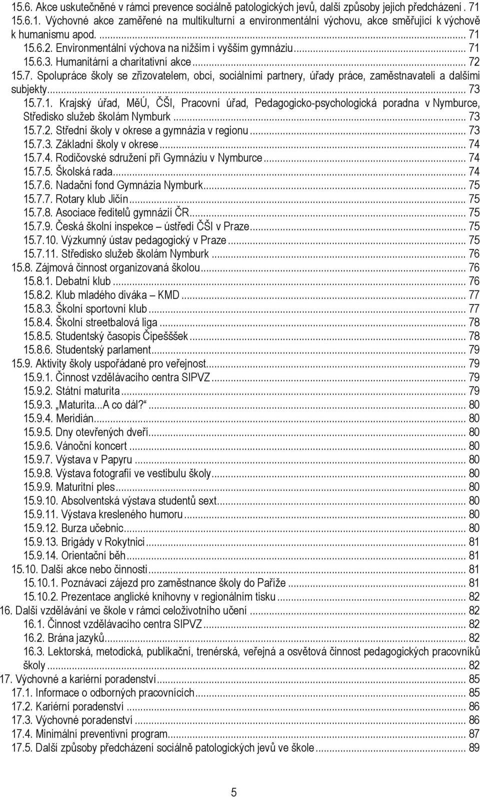 .. 73 15.7.1. Krajský úřad, MěÚ, ČŠI, Pracovní úřad, Pedagogicko-psychologická poradna v Nymburce, Středisko služeb školám Nymburk... 73 15.7.2. Střední školy v okrese a gymnázia v regionu... 73 15.7.3. Základní školy v okrese.