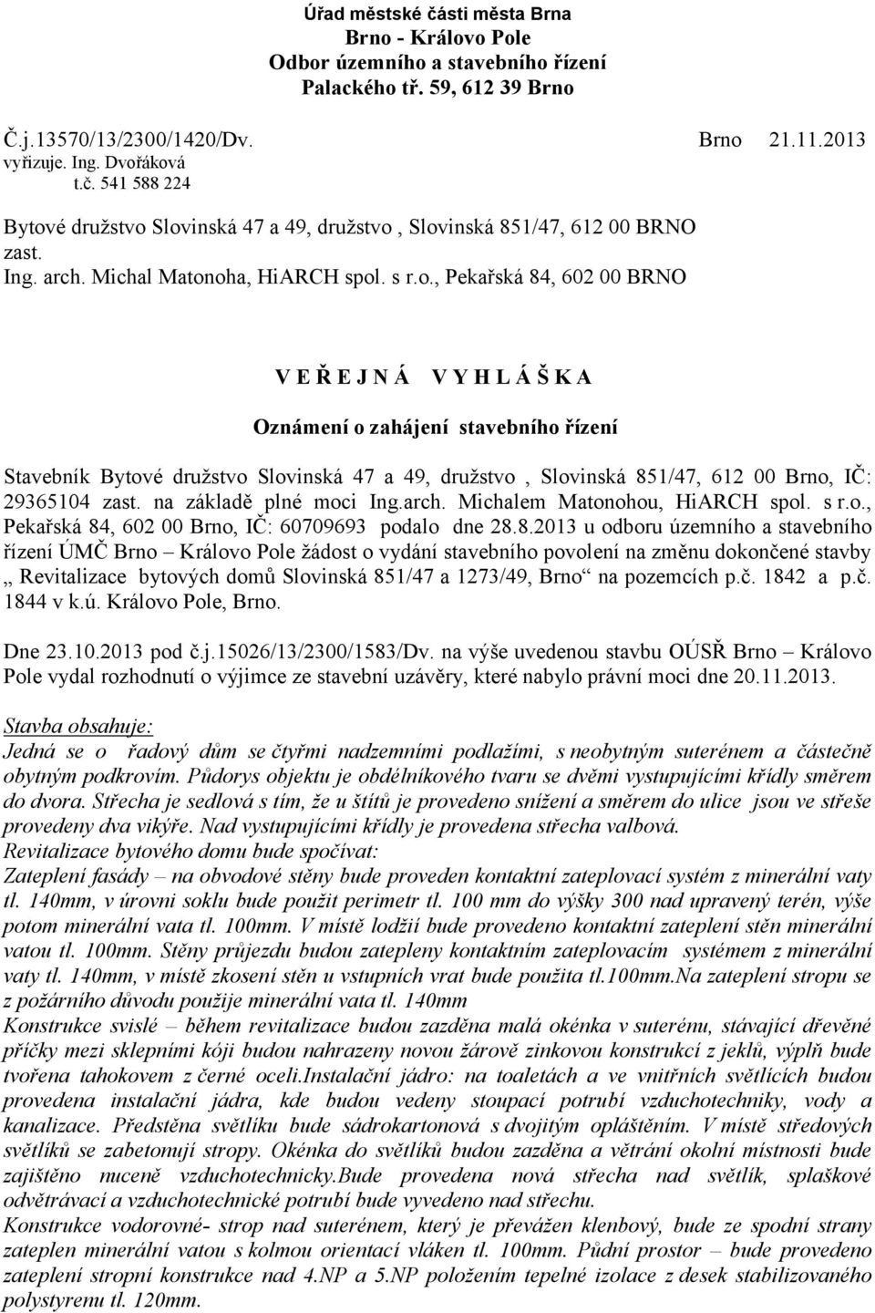 oha, HiARCH spol. s r.o., Pekařská 84, 602 00 BRNO V E Ř E J N Á V Y H L Á Š K A Oznámení o zahájení stavebního řízení Stavebník Bytové družstvo Slovinská 47 a 49, družstvo, Slovinská 851/47, 612 00