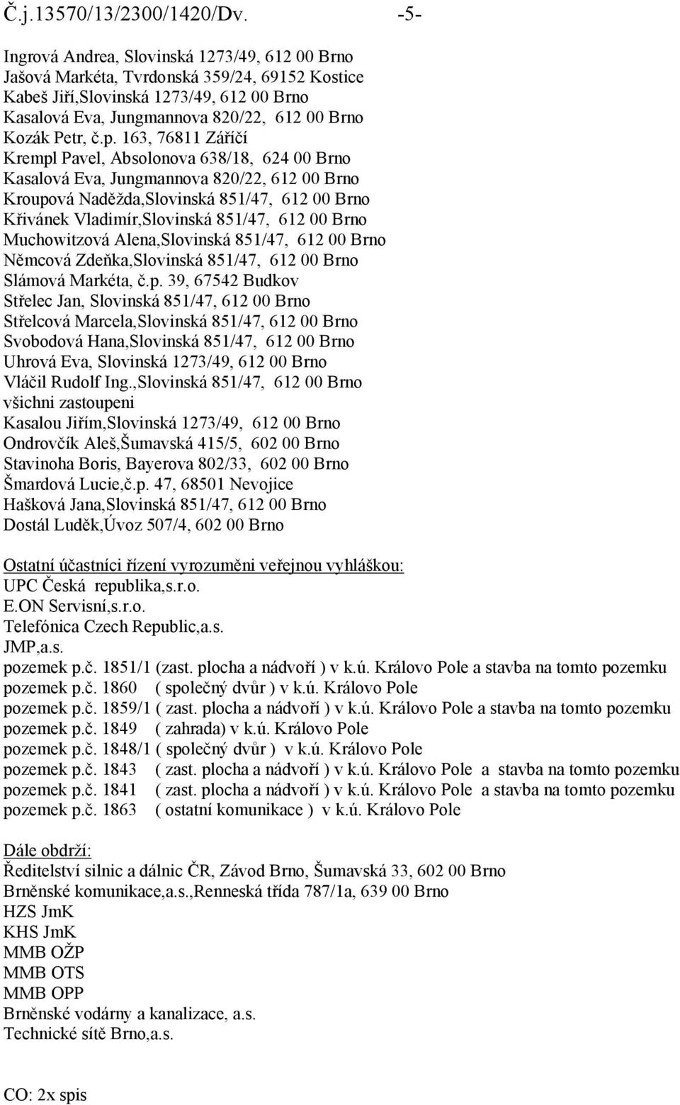 č.p. 163, 76811 Záříčí Krempl Pavel, Absolonova 638/18, 624 00 Brno Kasalová Eva, Jungmannova 820/22, 612 00 Brno Kroupová Naděžda,Slovinská 851/47, 612 00 Brno Křivánek Vladimír,Slovinská 851/47,