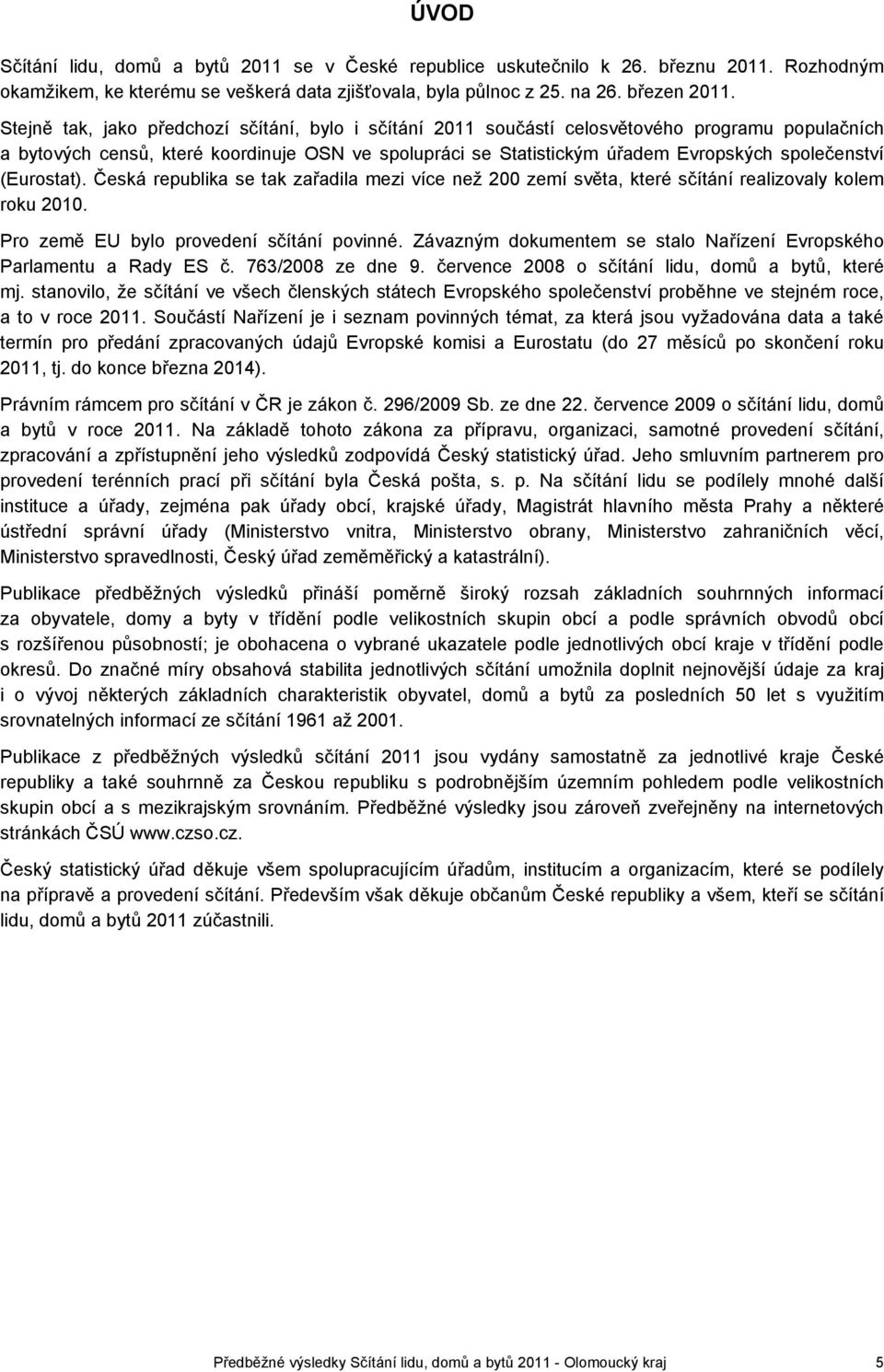 (Eurostat). Česká republika se tak zařadila mezi více než 200 zemí světa, které sčítání realizovaly kolem roku 2010. Pro země EU bylo provedení sčítání povinné.