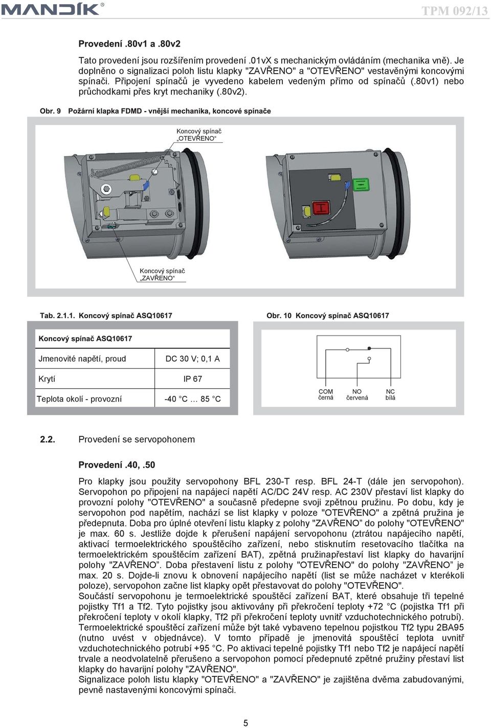 Koncový spínač OTEVŘENO Koncový spínač ZAVŘENO Jmenovité napětí, proud DC 30 V; 0,1 A Krytí IP 67 Teplota okolí - provozní -40 C 85 C COM černá NO červená NC bílá Provedení se servopohonem Pro klapky
