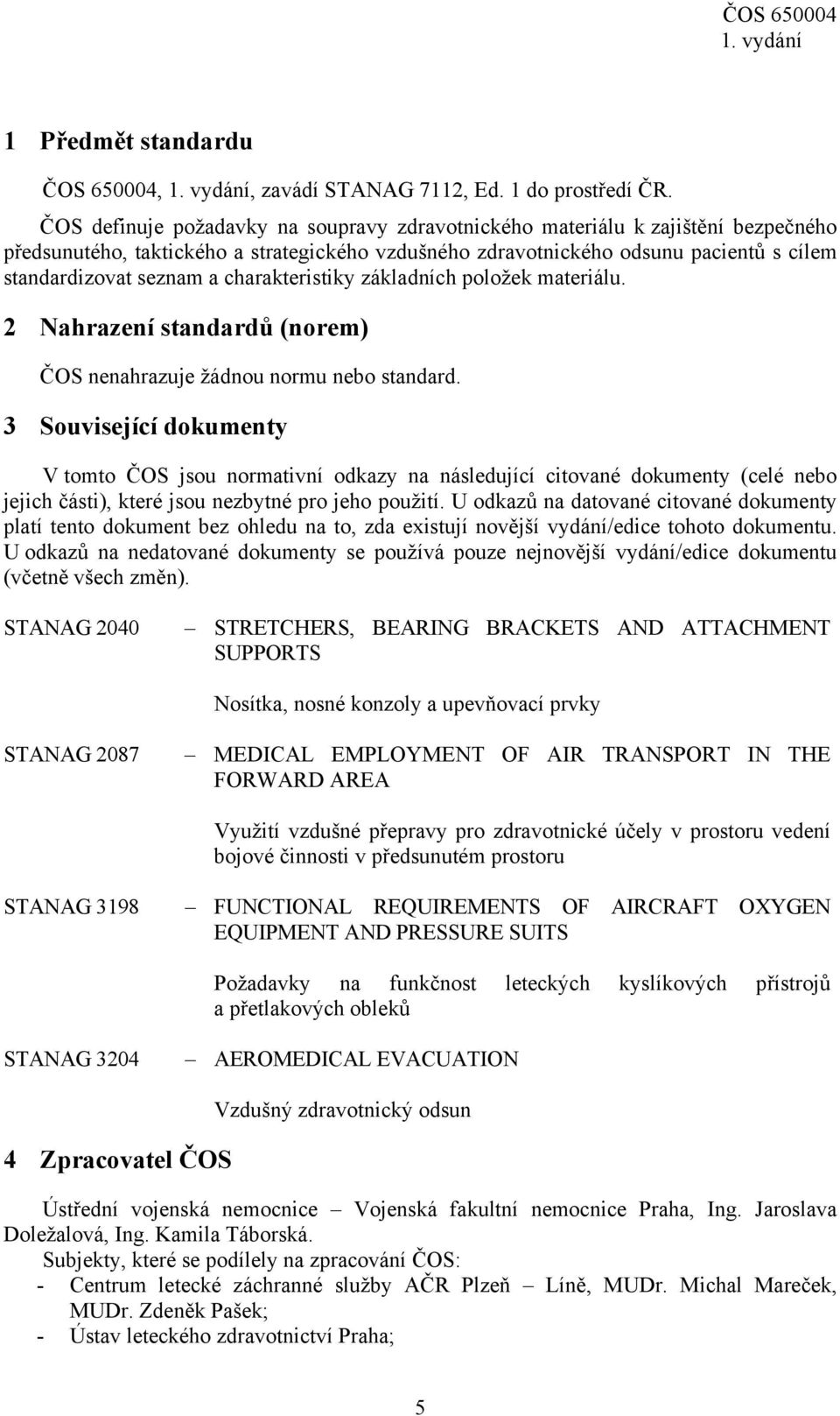 charakteristiky základních položek materiálu. 2 Nahrazení standardů (norem) ČOS nenahrazuje žádnou normu nebo standard.