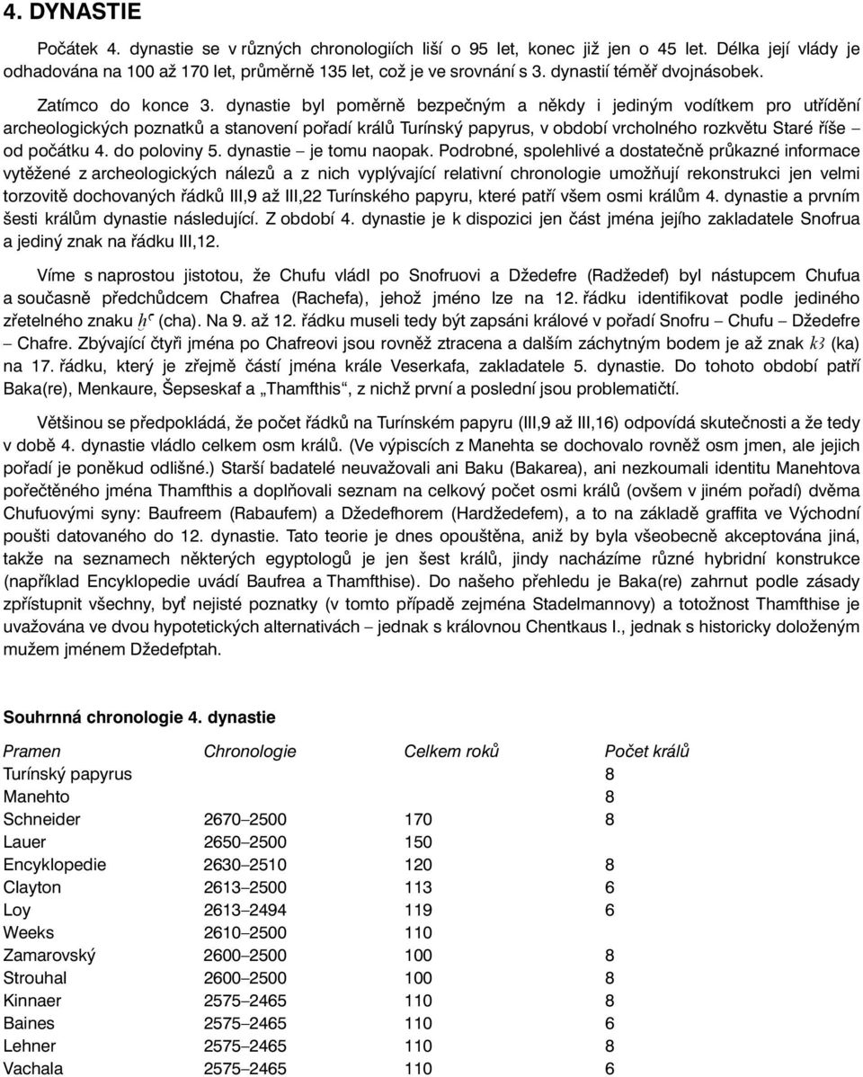 dynastie byl poměrně bezpečným a někdy i jediným vodítkem pro utřídění archeologických poznatků a stanovení pořadí králů Turínský papyrus, v období vrcholného rozkvětu Staré říše od počátku 4.