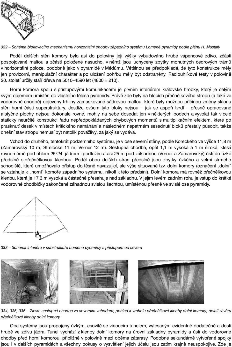 cedrových trámů v horizontální poloze, podobně jako v pyramidě v Médúmu. Většinou se předpokládá, že tyto konstrukce měly jen provizorní, manipulační charakter a po uložení pohřbu měly být odstraněny.