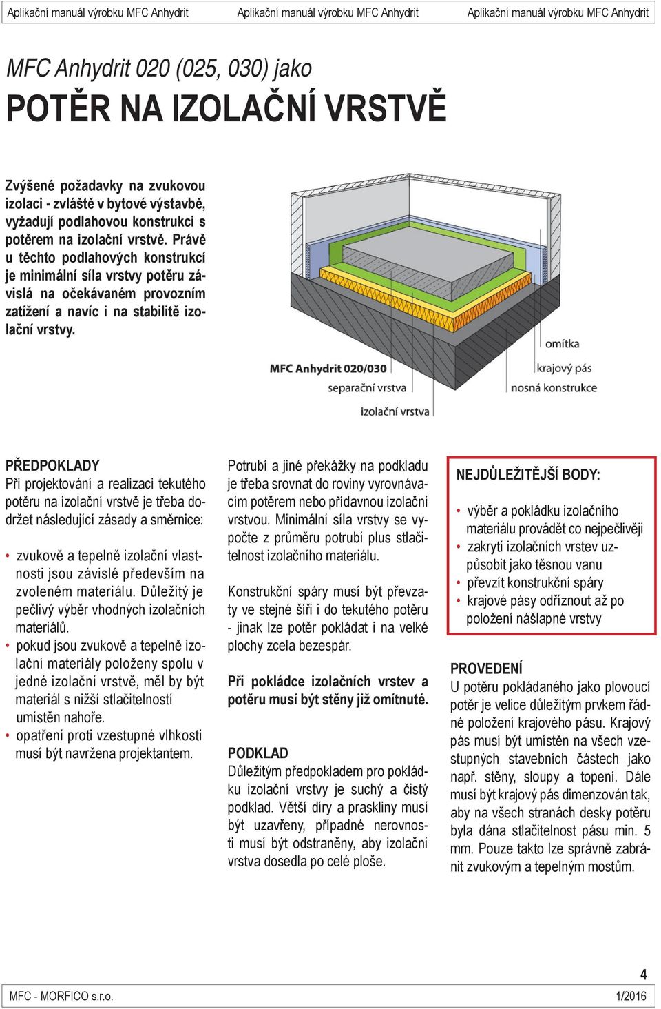 PŘEDPOKLADY Při projektování a realizaci tekutého potěru na izolační vrstvě je třeba dodržet následující zásady a směrnice: zvukově a tepelně izolační vlastnosti jsou závislé především na zvoleném