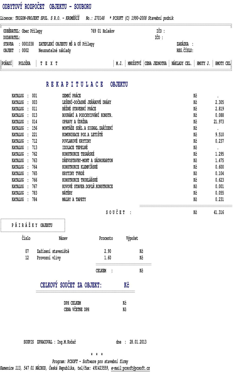 305 KATALOG : 011 BĚŽNÉ STAVEBNÍ PRÁCE Kč 2.819 KATALOG : 013 BOURÁNÍ A PODCHYCOVÁNÍ KONSTR. Kč 0.088 KATALOG : 014 OPRAVY A ÚDRŽBA Kč 21.973 KATALOG : 156 MONTÁŽE SDĚL.A SIGNAL.ZAŘÍZENÍ Kč.