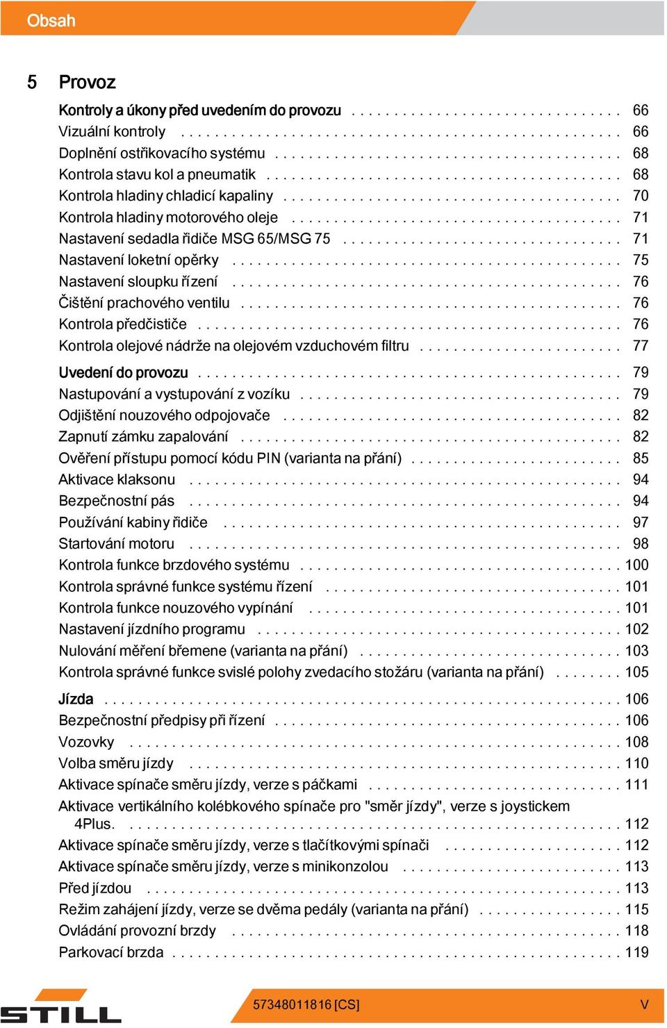 .. 76 Kontrola olejové nádrže na olejovém vzduchovém filtru... 77 Uvedení do provozu... 79 Nastupování a vystupovánízvozíku... 79 Odjištěnínouzovéhoodpojovače... 82 Zapnutí zámku zapalování.