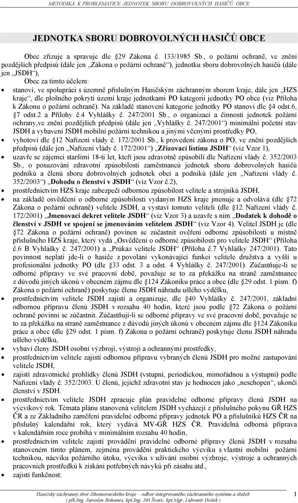 příslušným Hasičským záchranným sborem kraje, dále jen HZS kraje, dle plošného pokrytí území kraje jednotkami PO kategorii jednotky PO obce (viz Příloha k Zákonu o požární ochraně).