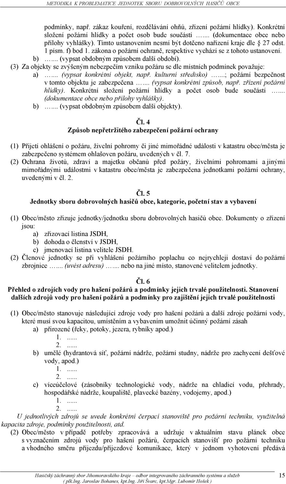 (3) Za objekty se zvýšeným nebezpečím vzniku požáru se dle místních podmínek považuje: a)... (vypsat konkrétní objekt, např. kulturní středisko)...; požární bezpečnost v tomto objektu je zabezpečena.