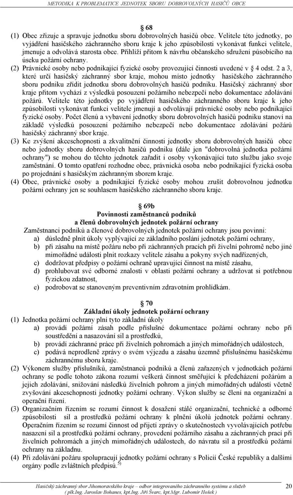 Přihlíží přitom k návrhu občanského sdružení působícího na úseku požární ochrany. (2) Právnické osoby nebo podnikající fyzické osoby provozující činnosti uvedené v 4 odst.