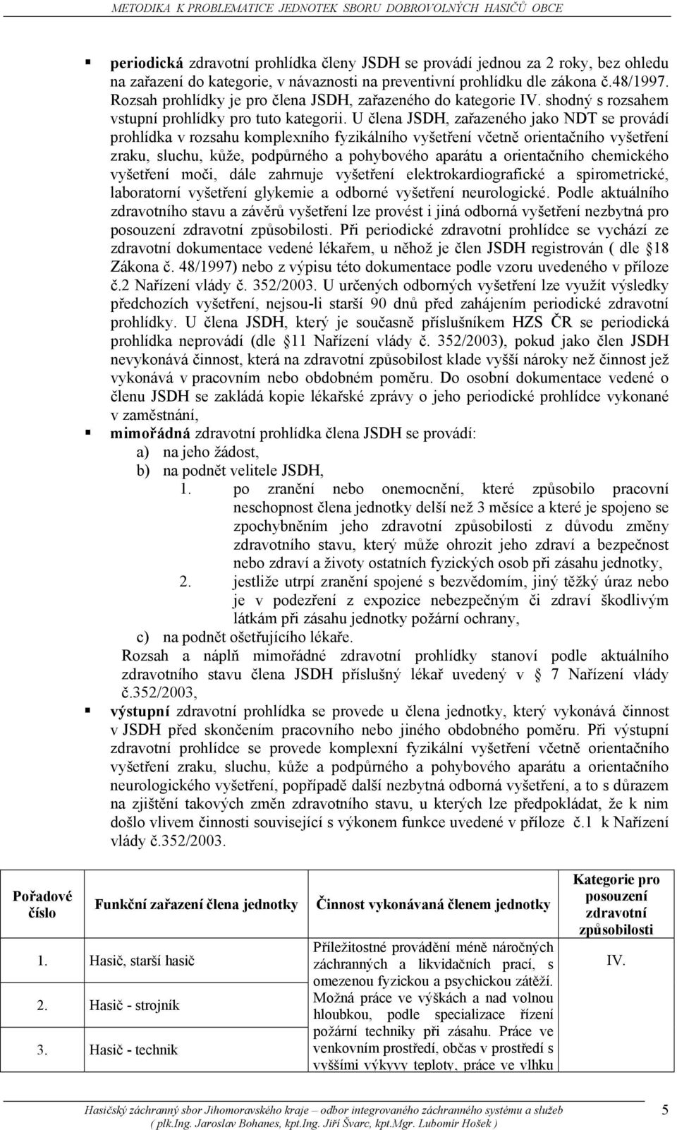 U člena JSDH, zařazeného jako NDT se provádí prohlídka v rozsahu komplexního fyzikálního vyšetření včetně orientačního vyšetření zraku, sluchu, kůže, podpůrného a pohybového aparátu a orientačního