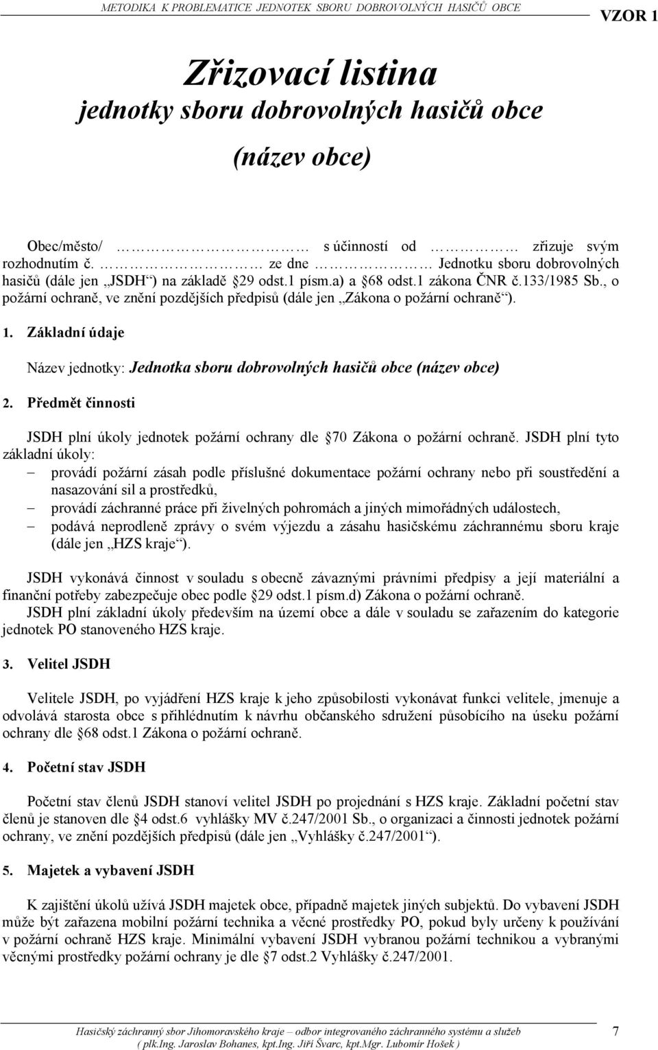 , o požární ochraně, ve znění pozdějších předpisů (dále jen Zákona o požární ochraně ). 1. Základní údaje Název jednotky: Jednotka sboru dobrovolných hasičů obce (název obce) 2.