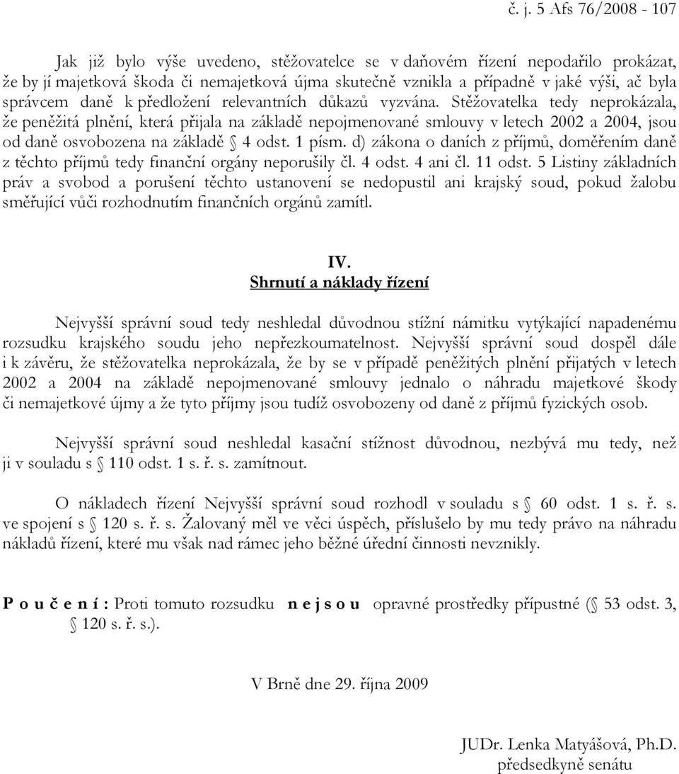 Stěžovatelka tedy neprokázala, že peněžitá plnění, která přijala na základě nepojmenované smlouvy v letech 2002 a 2004, jsou od daně osvobozena na základě 4 odst. 1 písm.