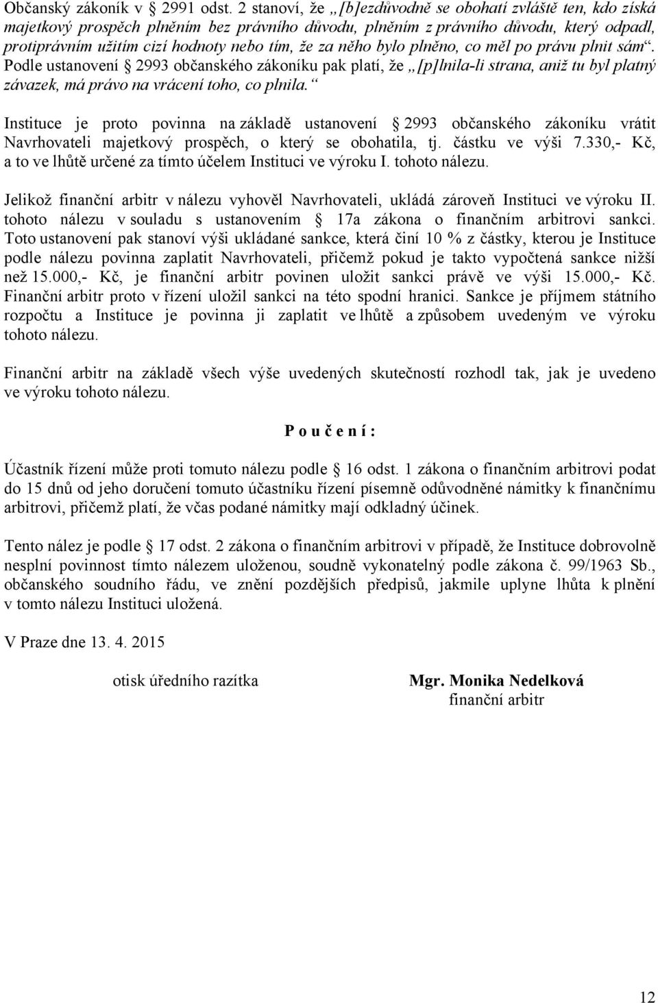 něho bylo plněno, co měl po právu plnit sám. Podle ustanovení 2993 občanského zákoníku pak platí, že [p]lnila-li strana, aniž tu byl platný závazek, má právo na vrácení toho, co plnila.