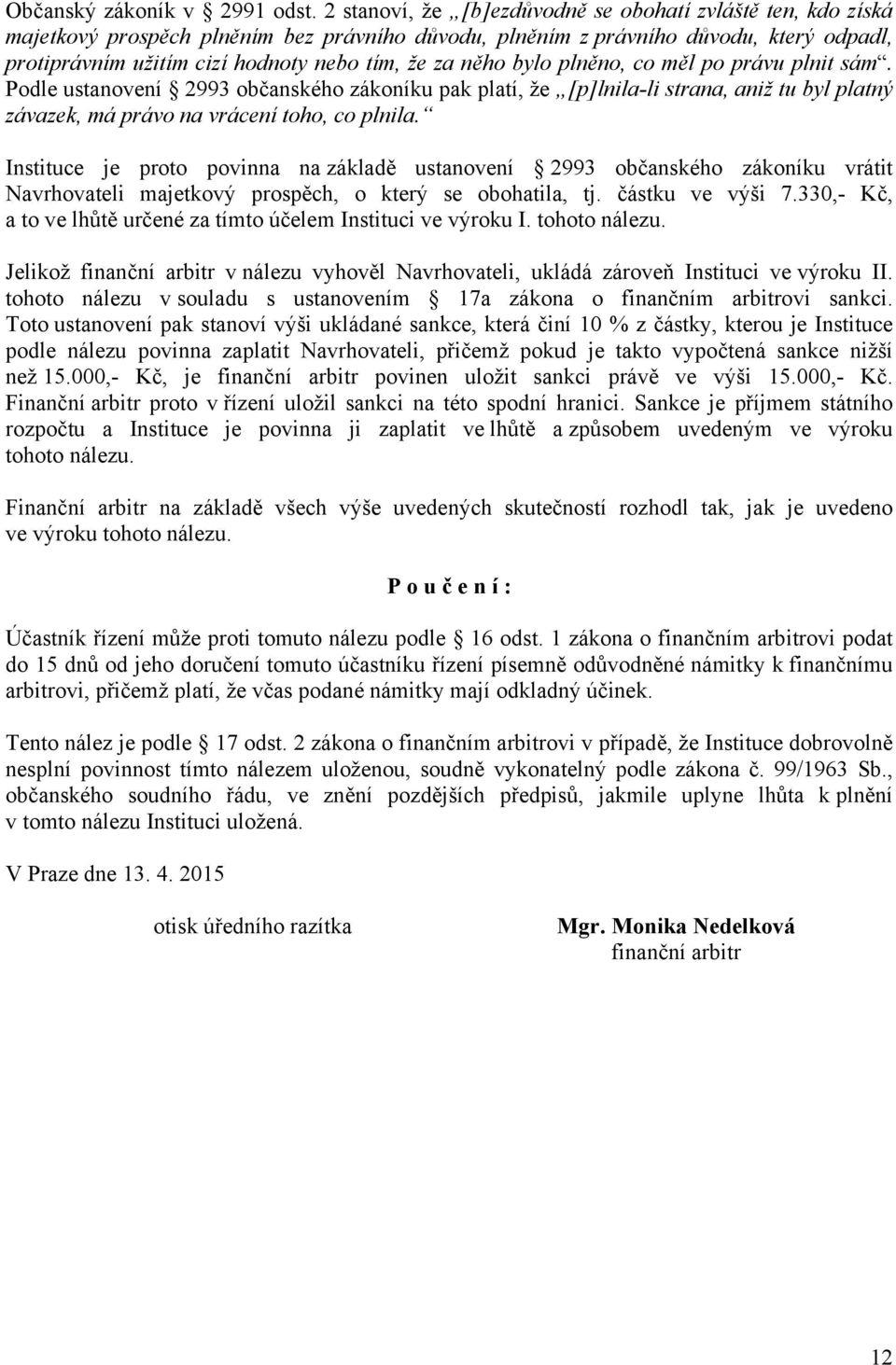 něho bylo plněno, co měl po právu plnit sám. Podle ustanovení 2993 občanského zákoníku pak platí, že [p]lnila-li strana, aniž tu byl platný závazek, má právo na vrácení toho, co plnila.