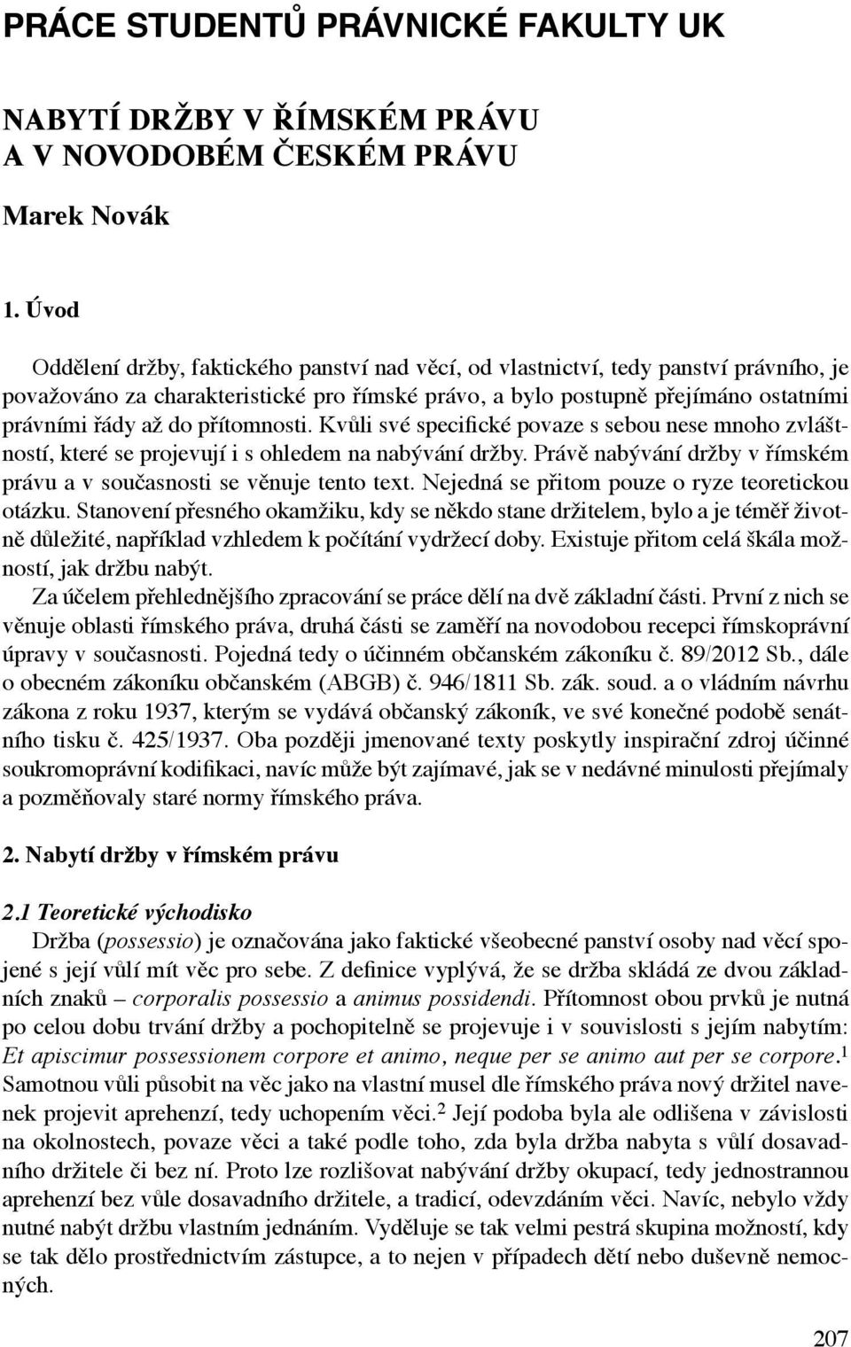 přítomnosti. Kvůli své specifické povaze s sebou nese mnoho zvláštností, které se projevují i s ohledem na nabývání držby. Právě nabývání držby v římském právu a v současnosti se věnuje tento text.