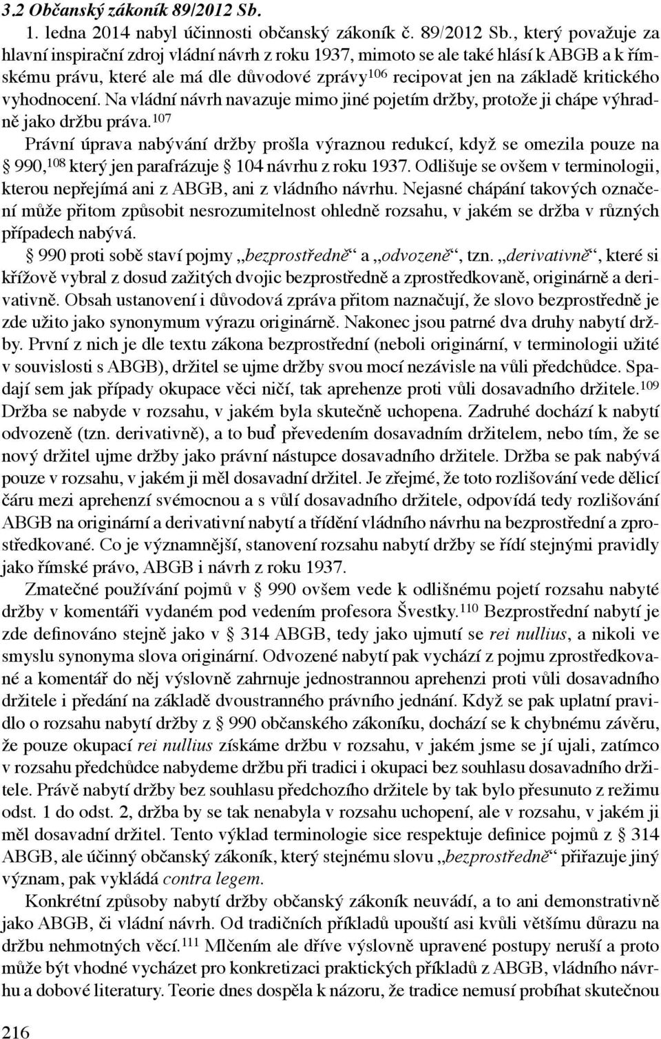 , který považuje za hlavní inspirační zdroj vládní návrh z roku 1937, mimoto se ale také hlásí k ABGB a k římskému právu, které ale má dle důvodové zprávy 106 recipovat jen na základě kritického