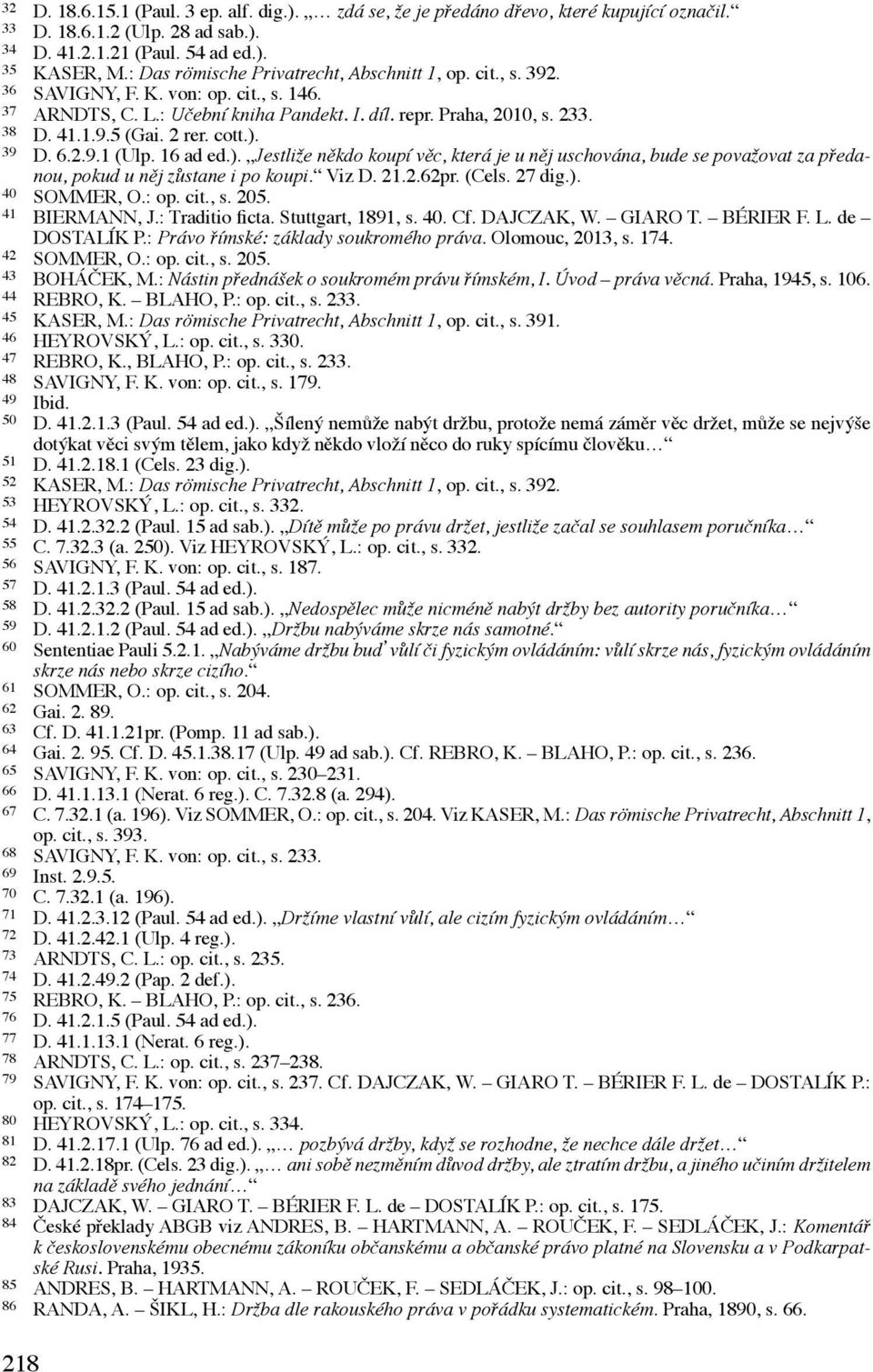 2 rer. cott.). 39 D. 6.2.9.1 (Ulp. 16 ad ed.). Jestliže někdo koupí věc, která je u něj uschována, bude se považovat za předanou, pokud u něj zůstane i po koupi. Viz D. 21.2.62pr. (Cels. 27 dig.). 40 SOMMER, O.
