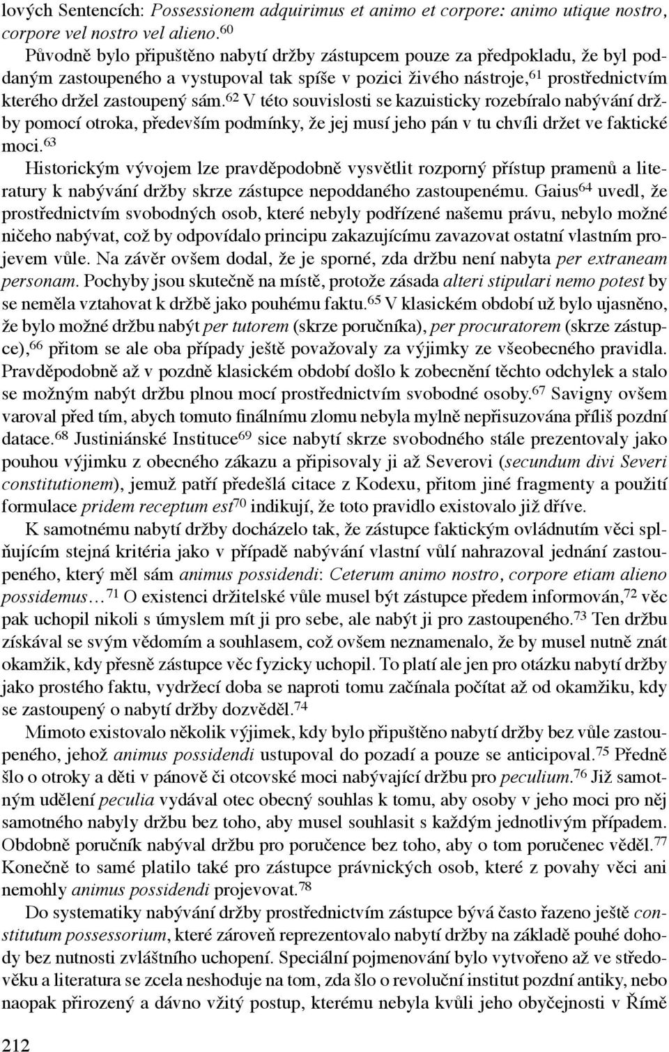 62 V této souvislosti se kazuisticky rozebíralo nabývání držby pomocí otroka, především podmínky, že jej musí jeho pán v tu chvíli držet ve faktické moci.