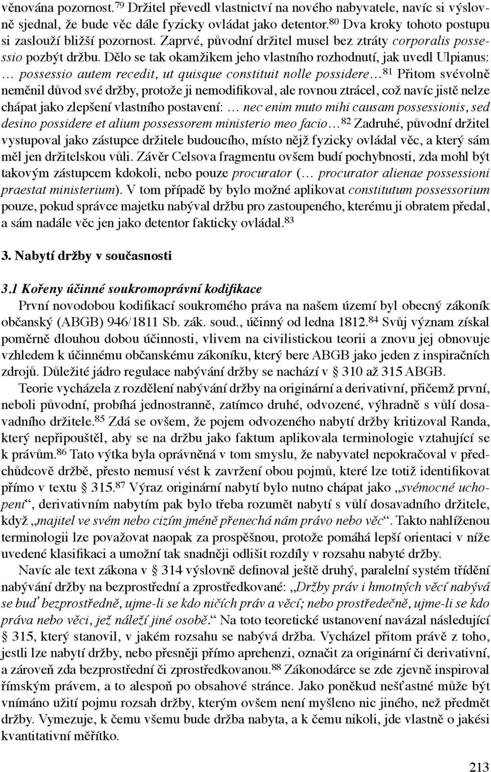 Dělo se tak okamžikem jeho vlastního rozhodnutí, jak uvedl Ulpia nus: possessio autem recedit, ut quisque constituit nolle possidere 81 Přitom svévolně neměnil důvod své držby, protože ji